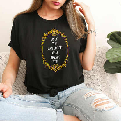 Only you can decide what breaks you Black Front of T-Shirt